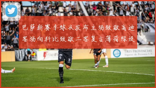 巴萨新赛季球衣发布主场致敬高迪客场向科比致敬二客复古薄荷绿设计引发热议