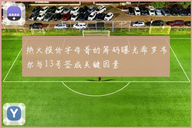 热火报价字母哥的筹码曝光希罗韦尔与13号签成关键因素