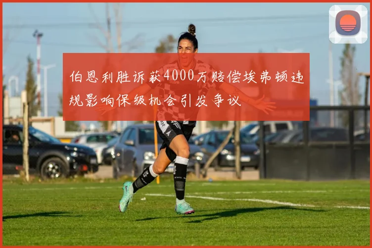 伯恩利胜诉获4000万赔偿埃弗顿违规影响保级机会引发争议