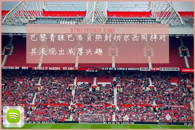 巴黎青睐巴洛贡热刺切尔西同样对其表现出浓厚兴趣