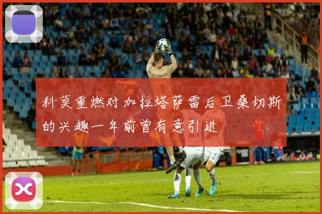 科莫重燃对加拉塔萨雷后卫桑切斯的兴趣一年前曾有意引进