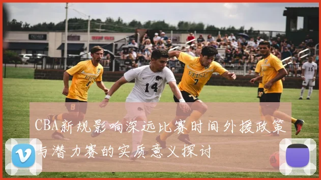 CBA新规影响深远比赛时间外援政策与潜力赛的实质意义探讨