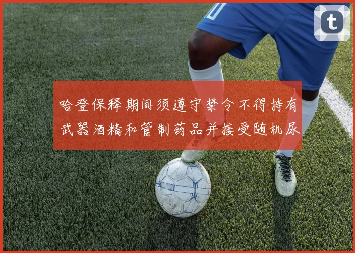 哈登保释期间须遵守禁令不得持有武器酒精和管制药品并接受随机尿检