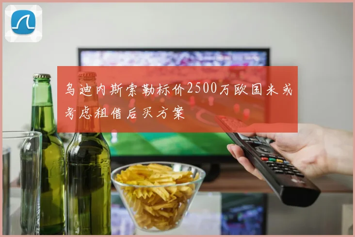 乌迪内斯索勒标价2500万欧国米或考虑租借后买方案
